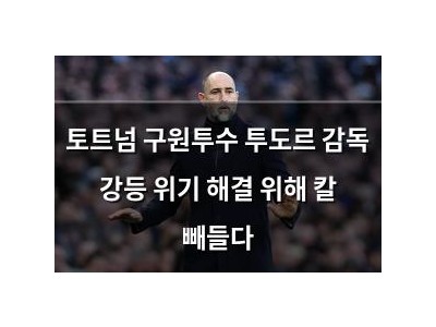 토트넘 구원투수 투도르 감독 강등 위기 해결 위해 칼 빼들다