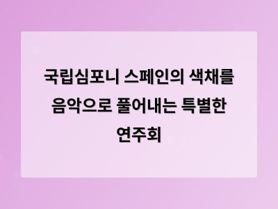 국립심포니 스페인의 색채를 음악으로 풀어내는 특별한 연주회