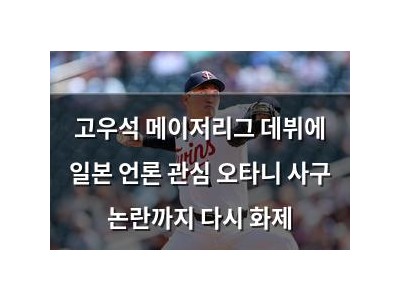 고우석 메이저리그 데뷔에 일본 언론 관심 오타니 사구 논란까지 다시 화제