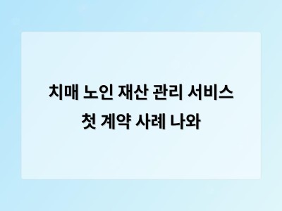 치매 노인 재산 관리 서비스 첫 계약 사례 나와