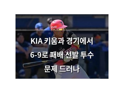 KIA 키움과 경기에서 6-9로 패배 선발 투수 문제 드러나
