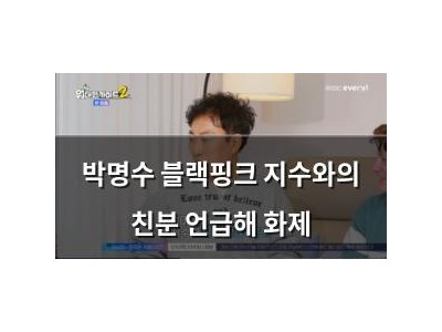 박명수 블랙핑크 지수와의 친분 언급해 화제