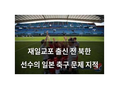 재일교포 출신 전 북한 선수의 일본 축구 문제 지적