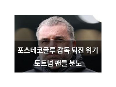 포스테코글루 감독 퇴진 위기 토트넘 팬들 분노