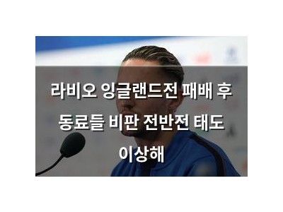 라비오 잉글랜드전 패배 후 동료들 비판 전반전 태도 이상해