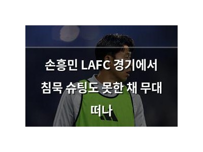 손흥민 LAFC 경기에서 침묵 슈팅도 못한 채 무대 떠나