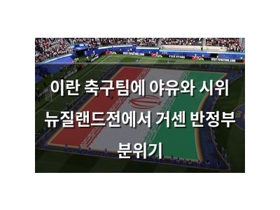 이란 축구팀에 야유와 시위 뉴질랜드전에서 거센 반정부 분위기