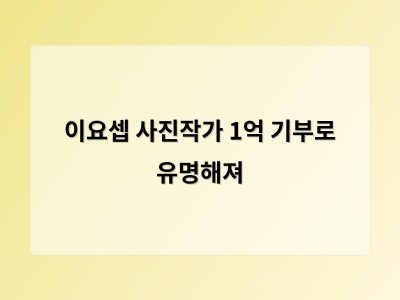 이요셉 사진작가 1억 기부로 유명해져