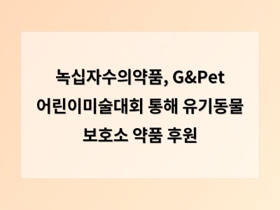 녹십자수의약품, G&Pet 어린이미술대회 통해 유기동물 보호소 약품 후원 - 디알소프트 홈페이지제작
