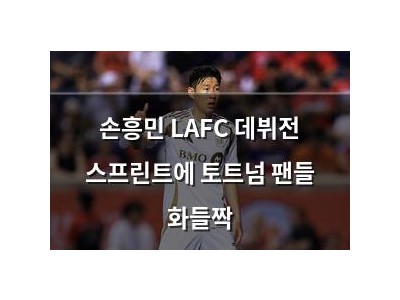 손흥민 LAFC 데뷔전 스프린트에 토트넘 팬들 화들짝