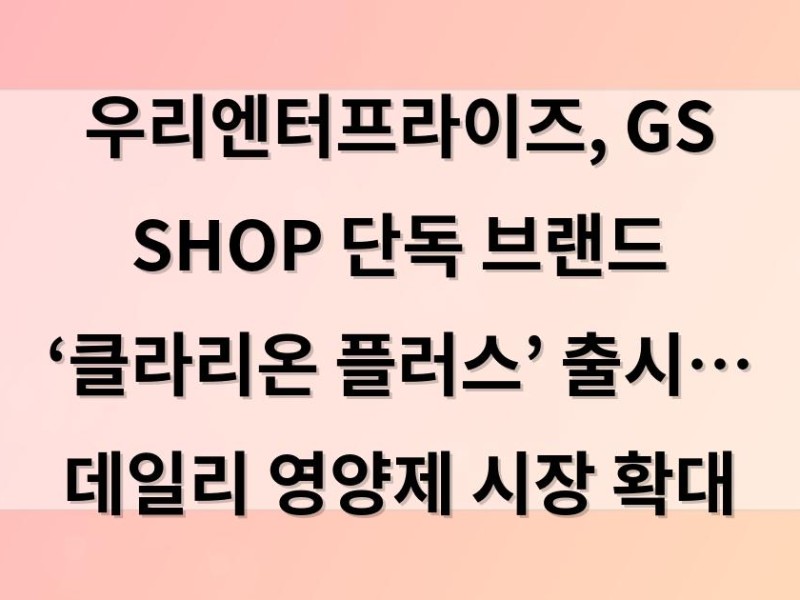 우리엔터프라이즈, GS SHOP 단독 브랜드 ‘클라리온 플러스’ 출시… 데일리 영양제 시장 확대