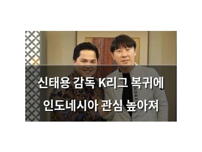신태용 감독 K리그 복귀에 인도네시아 관심 높아져