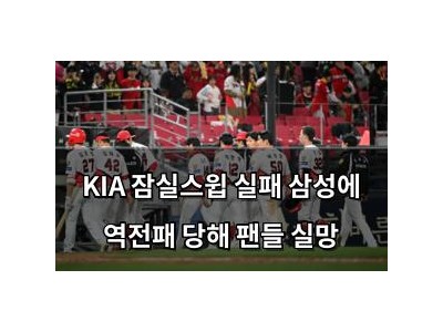 KIA 잠실스윕 실패 삼성에 역전패 당해 팬들 실망