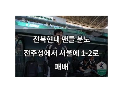 전북현대 팬들 분노 전주성에서 서울에 1-2로 패배